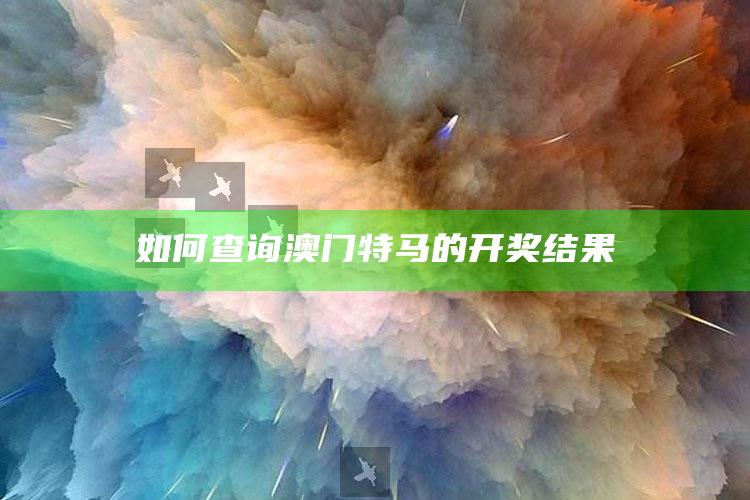 如何查询澳门特马的开奖结果_热门选题详细说明-热搜版v3.73.58.13