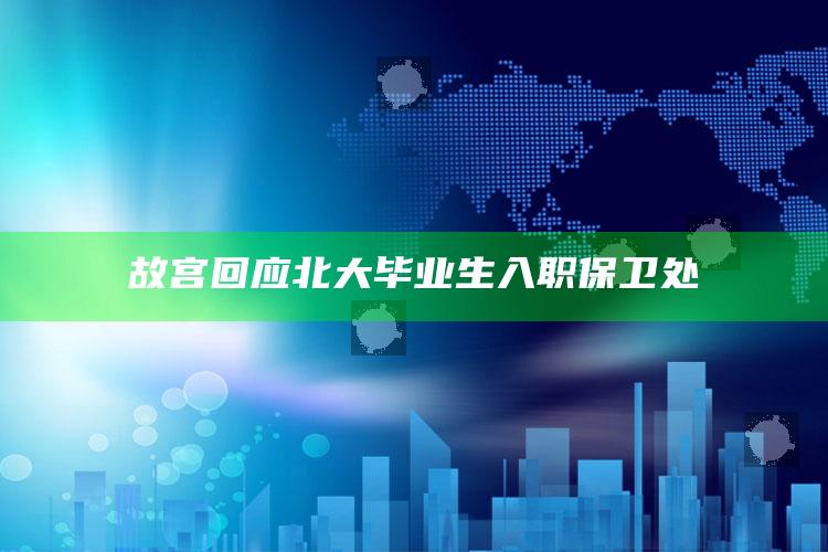 故宫回应北大毕业生入职保卫处_新兴科技趋势洞察-热搜版v22.5.71.93