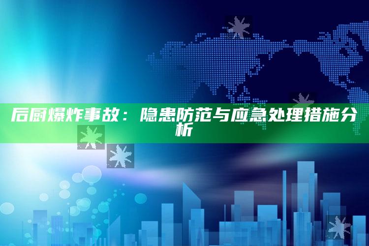 后厨爆炸事故：隐患防范与应急处理措施分析_未来动向逻辑预测-手机版v69.50.63.39