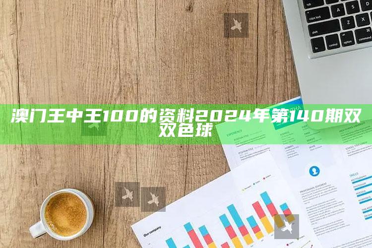 澳门王中王100的资料2024年第140期双双色球_成果转化实际反馈