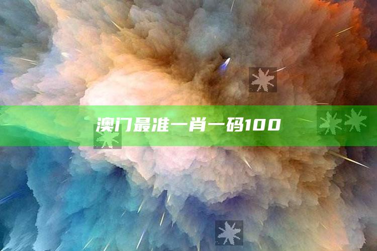 澳门最准一肖一码100_深度学习全面拓展-热搜版v26.18.40.84