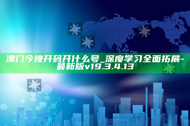 澳门今晚开码开什么号_深度学习全面拓展-最新版v19.3.4.13