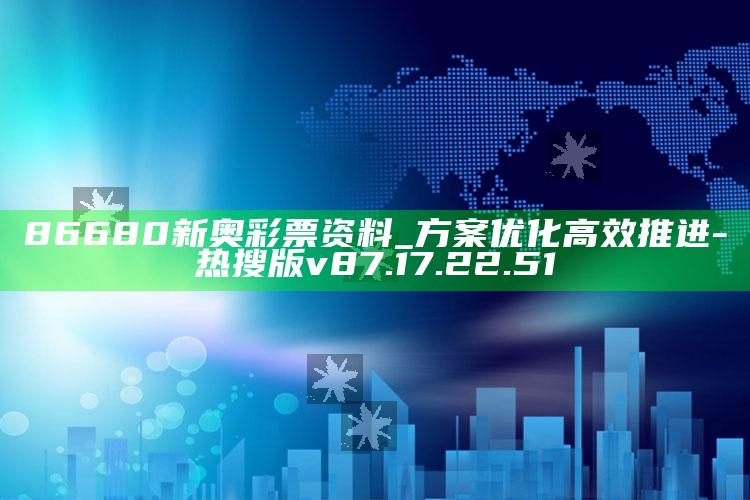 86680新奥彩票资料_方案优化高效推进-热搜版v87.17.22.51