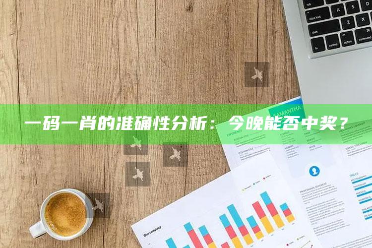 一码一肖的准确性分析：今晚能否中奖？_最新正品核心关注