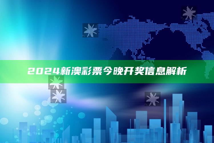 2024新澳彩票今晚开奖信息解析_潮流资讯深度筛选-官方版v84.97.37.99