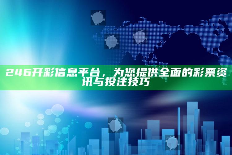 246开彩信息平台，为您提供全面的彩票资讯与投注技巧_热门资讯详细解析-最新版v1.63.57.7