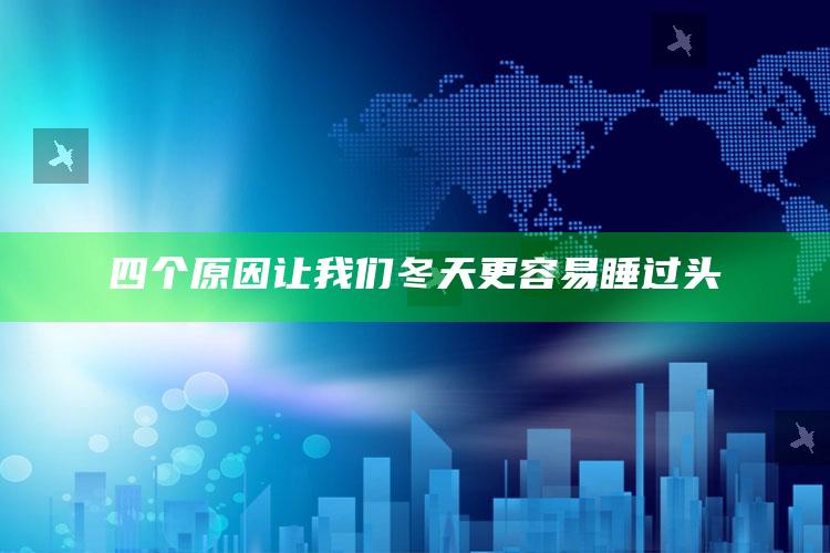 四个原因让我们冬天更容易睡过头_精准分析逻辑优化-官方版v29.18.72.21