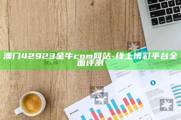 澳门42923金牛com网站-线上博彩平台全面评测_任务清单精准拆解-精英版v69.38.22.93