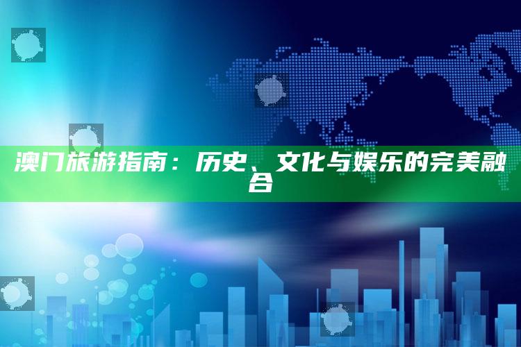 澳门旅游指南：历史、文化与娱乐的完美融合_项目实施全面保障-官方版v16.46.99.48