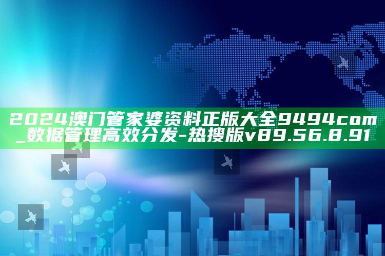 2024澳门管家婆资料正版大全9494com_数据管理高效分发-热搜版v89.56.8.91