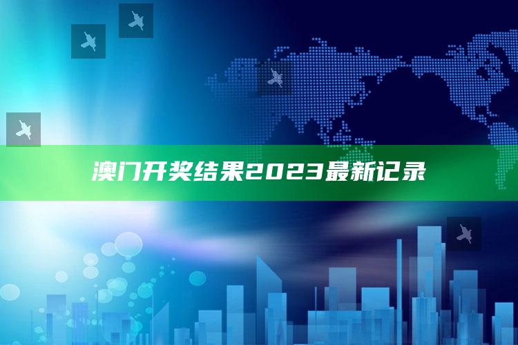 澳门开奖结果2023最新记录_精准分析逻辑优化-热搜版v40.62.7.54