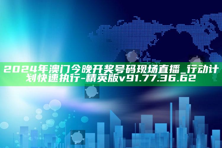 2024年澳门今晚开奖号码现场直播_行动计划快速执行-精英版v91.77.36.62