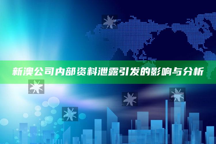 新澳公司内部资料泄露引发的影响与分析_行动计划快速执行-手机版v53.89.88.42