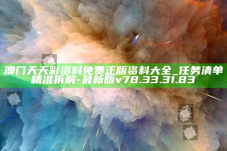 澳门天天彩资料免费正版资料大全_任务清单精准拆解-最新版v78.33.31.83