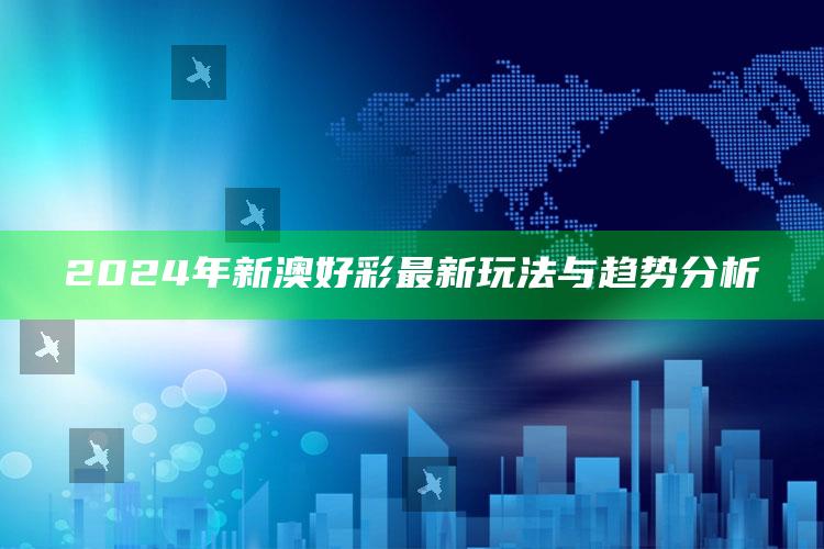 2024年新澳好彩最新玩法与趋势分析_数据资料理解落实-官方版v81.35.70.39