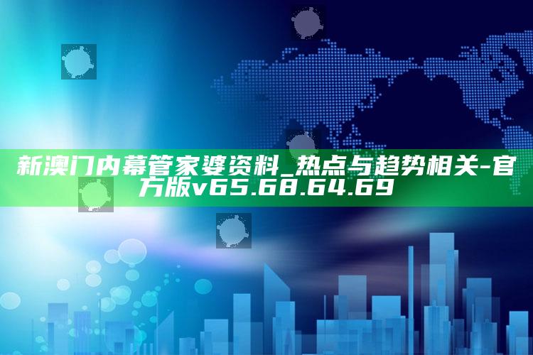 新澳门内幕管家婆资料_热点与趋势相关-官方版v65.68.64.69