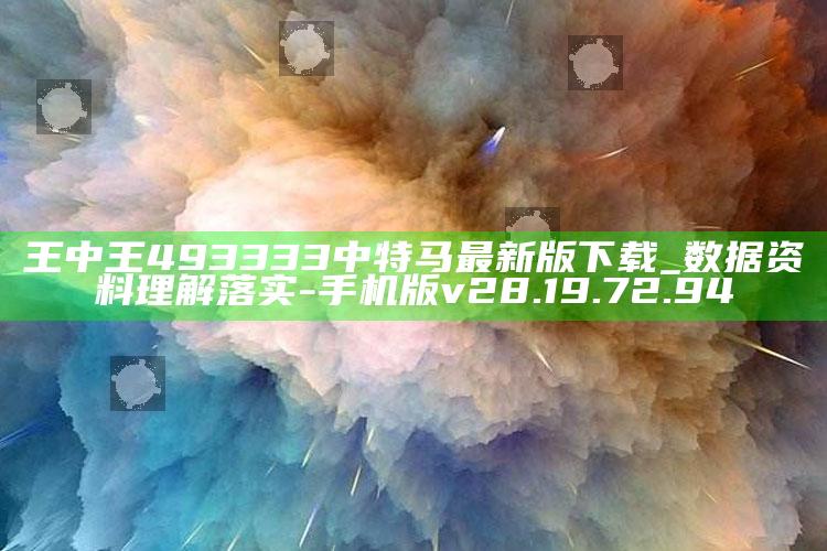 王中王493333中特马最新版下载_数据资料理解落实-手机版v28.19.72.94