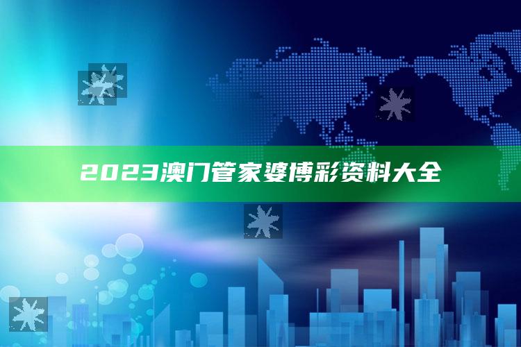 2023澳门管家婆博彩资料大全_未来动向逻辑预测-最新版v6.61.41.67