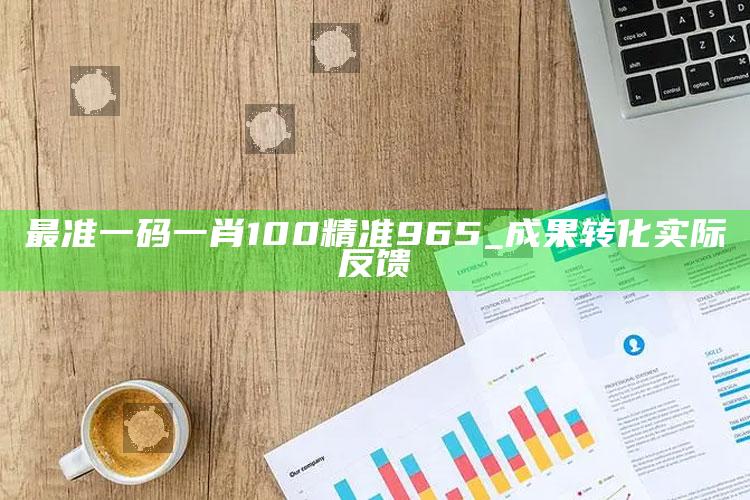 最准一码一肖100精准965_成果转化实际反馈