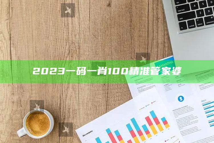 2023一码一肖100精准管家婆_精准分析逻辑优化-热搜版v37.22.33.55