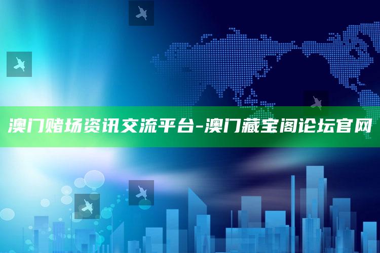 澳门赌场资讯交流平台 - 澳门藏宝阁论坛官网_数据挖掘核心整理-精英版v87.1.19.98