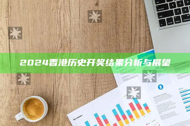 2024香港历史开奖结果分析与展望_策略方案逐步落实-热搜版v39.19.21.4