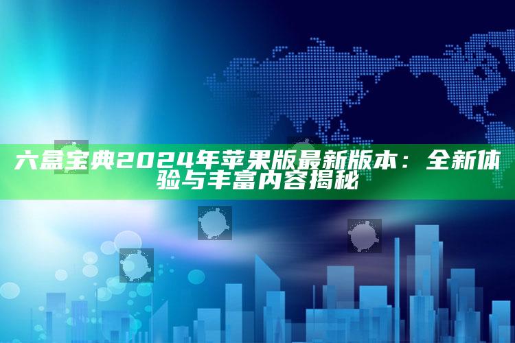 六盒宝典2024年苹果版最新版本：全新体验与丰富内容揭秘_数据趋势前沿研究-热搜版v48.8.73.94