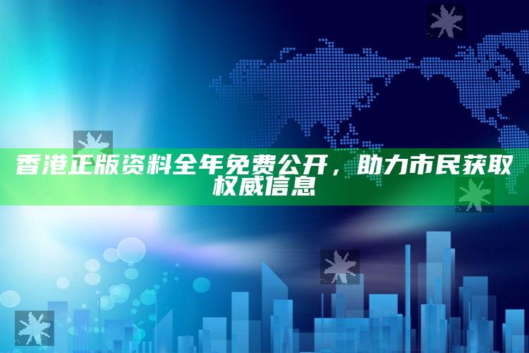 香港正版资料全年免费公开，助力市民获取权威信息_行动计划快速执行