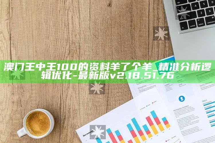 澳门王中王100的资料羊了个羊_精准分析逻辑优化-最新版v2.18.51.76