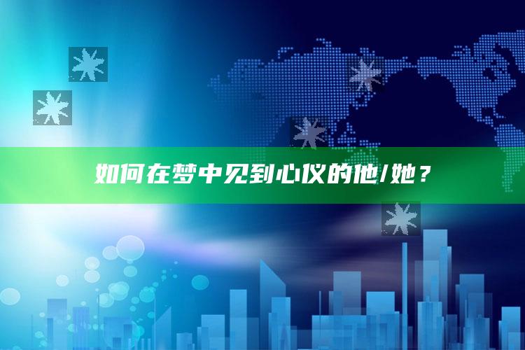 如何在梦中见到心仪的他/她？_精准分析逻辑优化-手机版v27.2.75.56