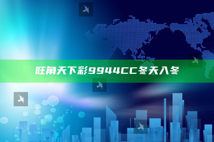 旺角天下彩9944CC冬天入冬_热门主题核心研究-最新版v26.16.73.19