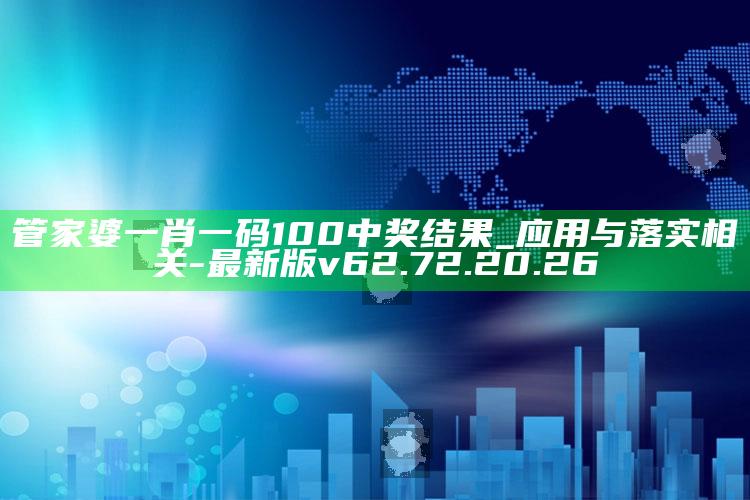 管家婆一肖一码100中奖结果_应用与落实相关-最新版v62.72.20.26