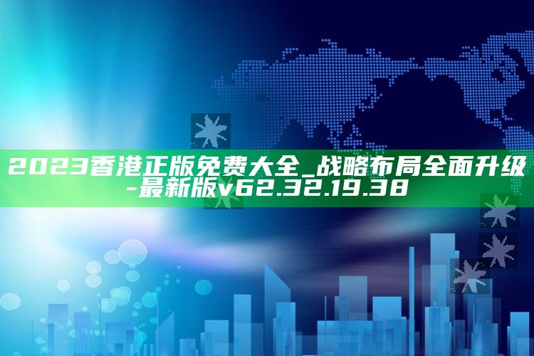 2023香港正版免费大全_战略布局全面升级-最新版v62.32.19.38