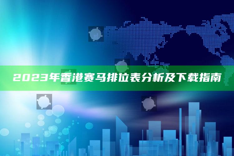 2023年香港赛马排位表分析及下载指南_数据挖掘核心整理-精英版v18.97.52.82