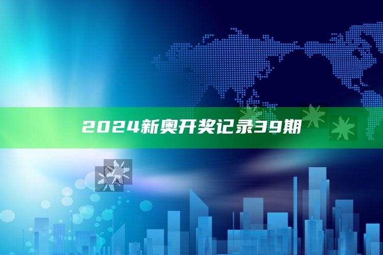 2024新奥开奖记录39期_算法逻辑精准应用-精英版v4.20.47.67