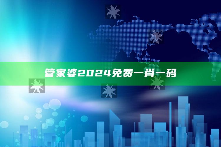 管家婆2024免费一肖一码_最新热门核心解析-热搜版v78.45.80.62