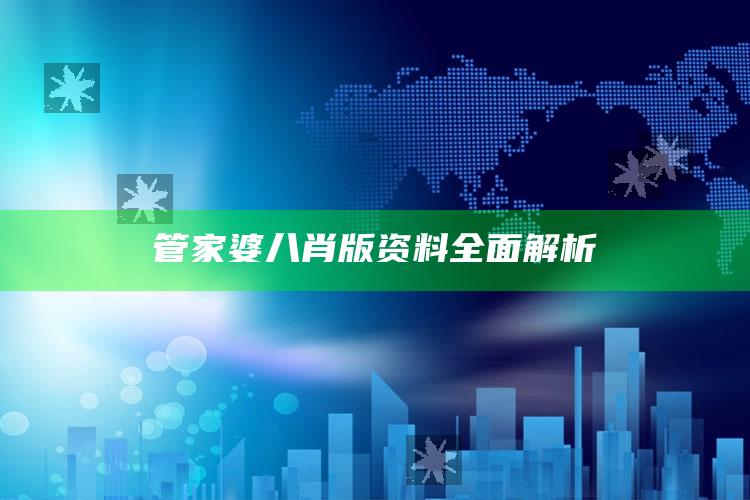 管家婆八肖版资料全面解析_数据趋势前沿研究-手机版v32.96.83.10