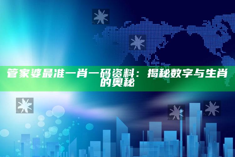 管家婆最准一肖一码资料：揭秘数字与生肖的奥秘_最新正品核心关注-最新版v71.29.89.22