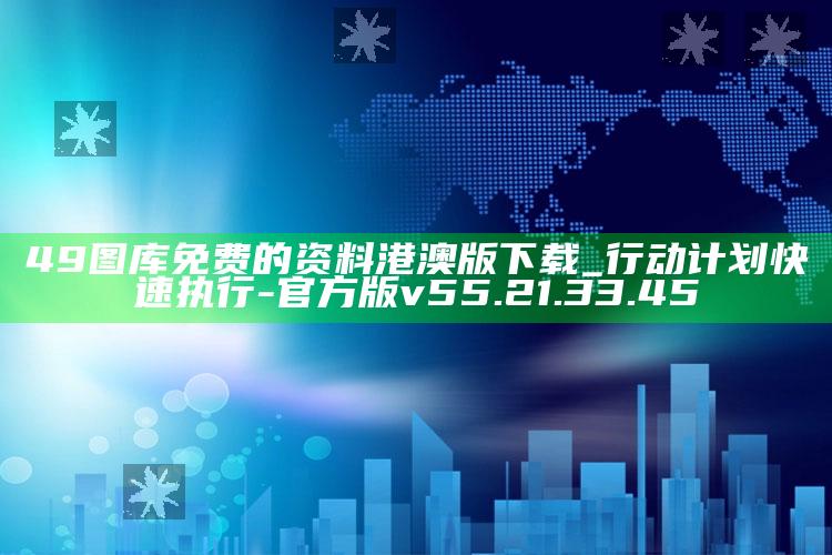 49图库免费的资料港澳版下载_行动计划快速执行-官方版v55.21.33.45