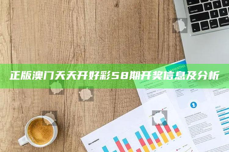 正版澳门天天开好彩58期开奖信息及分析_数据挖掘核心整理-手机版v58.46.23.40