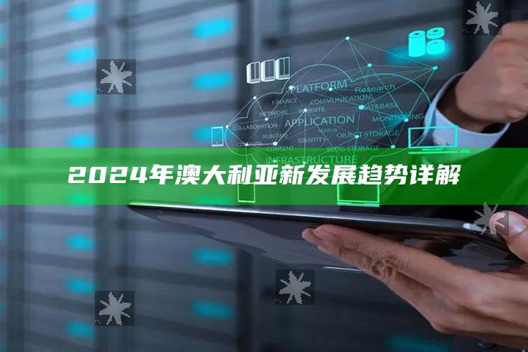 2024年澳大利亚新发展趋势详解_热门主题核心研究-官方版v97.16.75.99