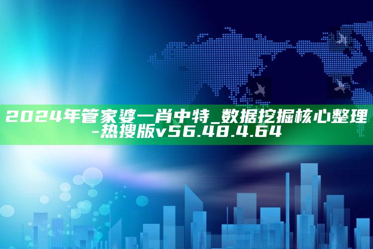 2024年管家婆一肖中特_数据挖掘核心整理-热搜版v56.48.4.64