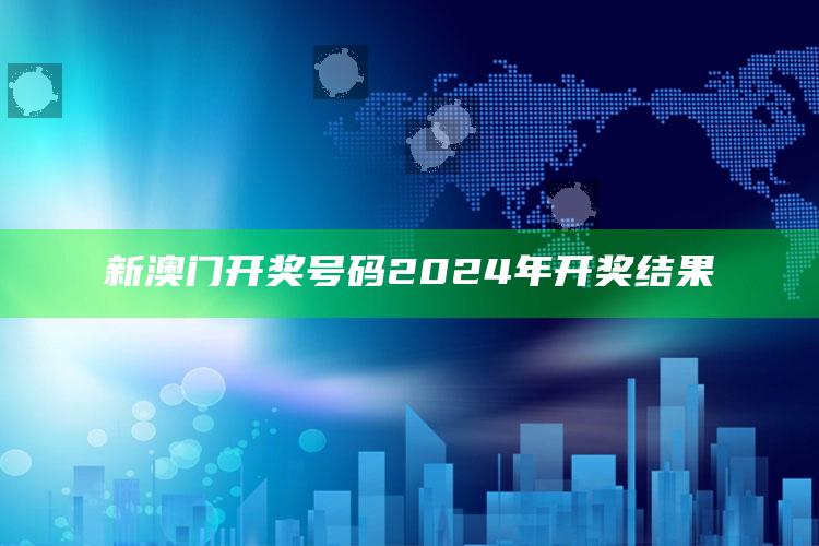 新澳门开奖号码2024年开奖结果_热门资讯详细解析-手机版v85.96.33.33