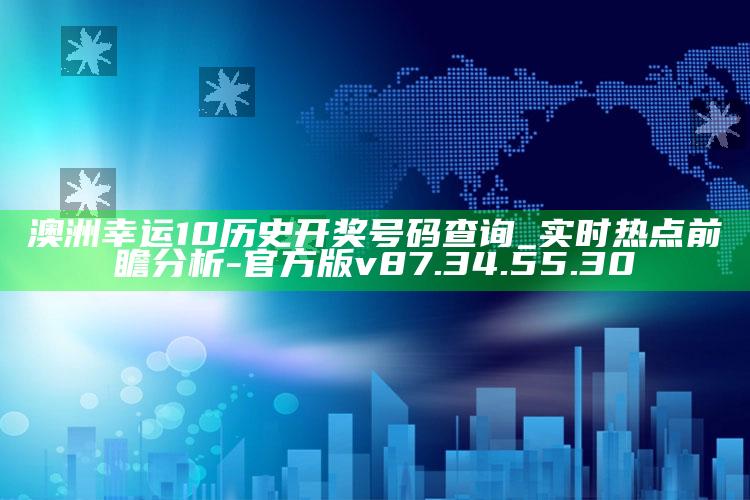 澳洲幸运10历史开奖号码查询_实时热点前瞻分析-官方版v87.34.55.30