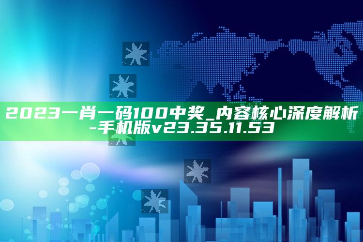 2023一肖一码100中奖_内容核心深度解析-手机版v23.35.11.53