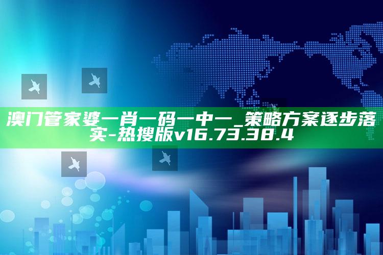 澳门管家婆一肖一码一中一_策略方案逐步落实-热搜版v16.73.38.4