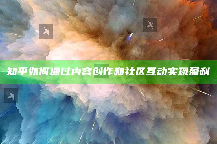 知乎如何通过内容创作和社区互动实现盈利_操作步骤全面展开-最新版v7.92.26.60