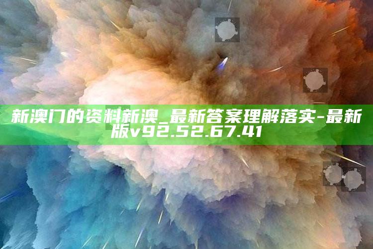 新澳门的资料新澳_最新答案理解落实-最新版v92.52.67.41