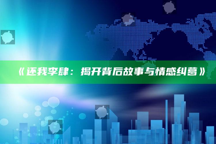 《还我李肆：揭开背后故事与情感纠葛》_执行能力高效落地-官方版v38.36.61.29