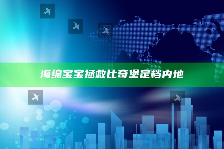 海绵宝宝拯救比奇堡定档内地_核心指标深度评估-官方版v81.58.68.35